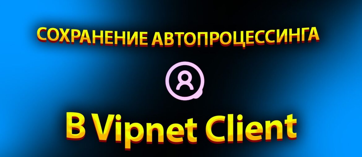 Автопроцессинг в VipNet Client